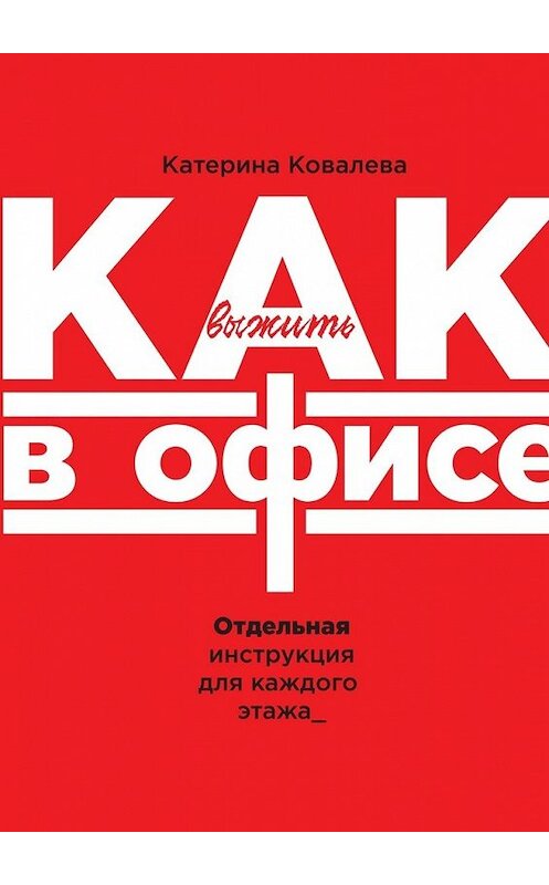 Обложка книги «Как выжить в офисе. Отдельная инструкция для каждого этажа» автора Катериной Ковалевы. ISBN 9785449398567.