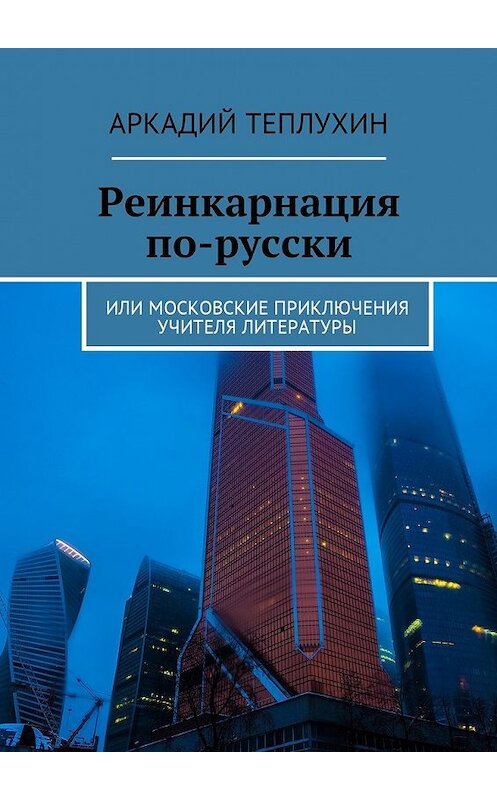 Обложка книги «Реинкарнация по-русски. Или московские приключения учителя литературы» автора Аркадия Теплухина. ISBN 9785448575570.