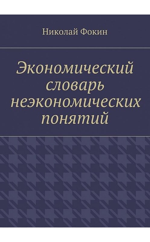 Обложка книги «Экономический словарь неэкономических понятий» автора Николая Фокина. ISBN 9785448305009.
