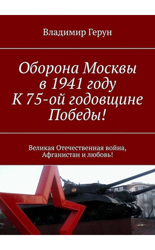 Обложка книги «Оборона Москвы в 1941 году. К 75-ой годовщине Победы! Великая Отечественная война, Афганистан и любовь!» автора Владимира Геруна. ISBN 9785005060815.