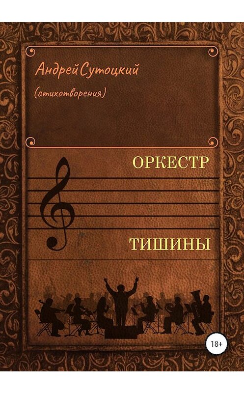 Обложка книги «Оркестр тишины. Сборник стихотворений» автора Андрея Сутоцкия издание 2019 года. ISBN 9785532083356.