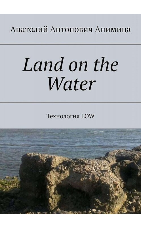 Обложка книги «Land on the Water. Технология LOW» автора Анатолия Анимица. ISBN 9785005016386.