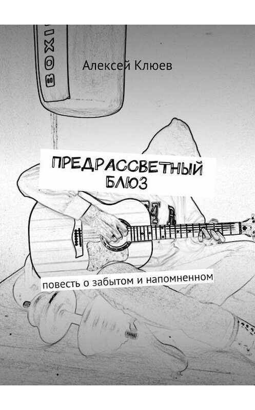 Обложка книги «Предрассветный блюз. Повесть о забытом и напомненном» автора Алексея Клюева. ISBN 9785448346224.