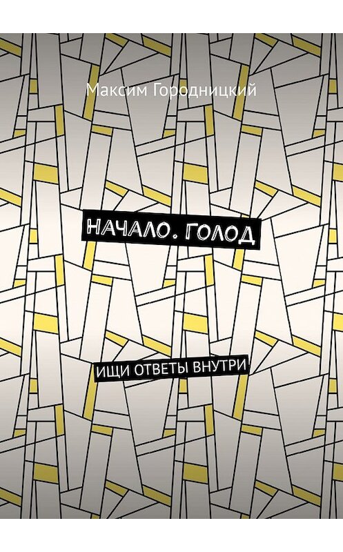 Обложка книги «Начало. Голод. Ищи ответы внутри» автора Максима Городницкия. ISBN 9785449378262.