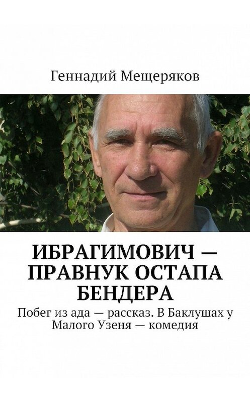 Обложка книги «Ибрагимович – правнук Остапа Бендера. Побег из ада – рассказ. В Баклушах у Малого Узеня – комедия» автора Геннадия Мещерякова. ISBN 9785448302411.