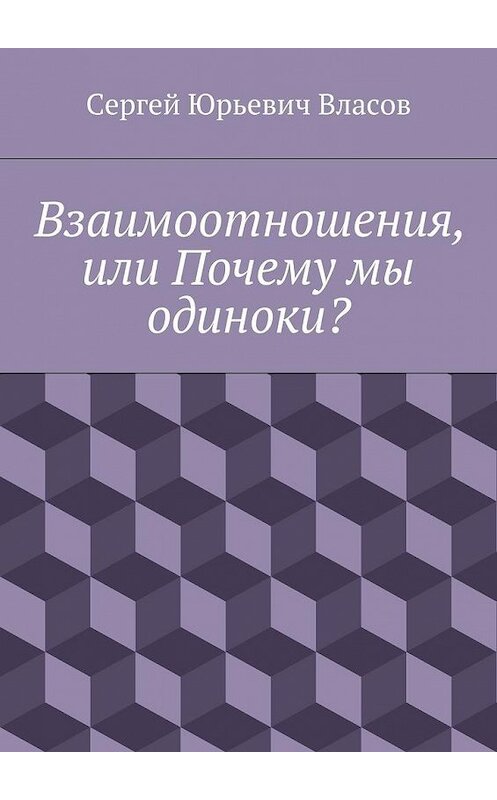 Обложка книги «Взаимоотношения, или Почему мы одиноки?» автора Сергея Власова. ISBN 9785448324130.