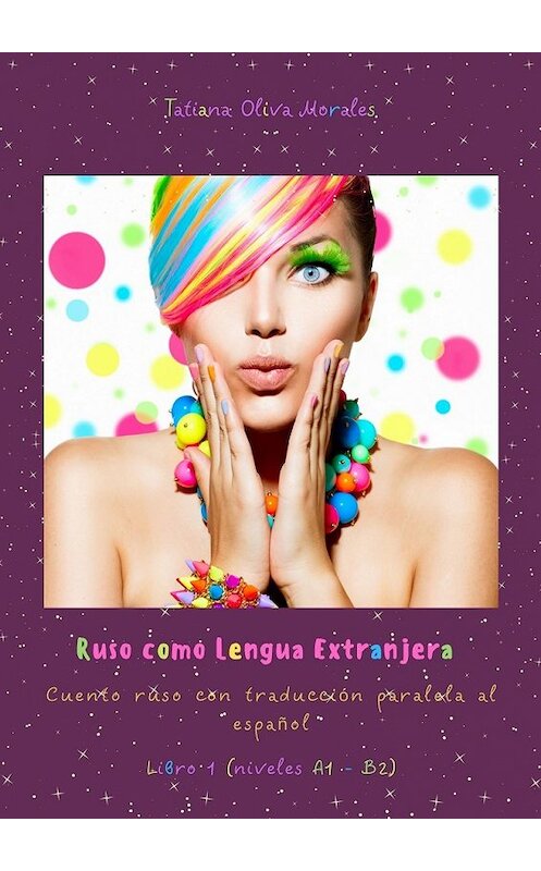 Обложка книги «Ruso como Lengua Extranjera. Cuento ruso con traducción paralela al español. Libro 1 (niveles A1 – B2)» автора Tatiana Oliva Morales. ISBN 9785449853462.