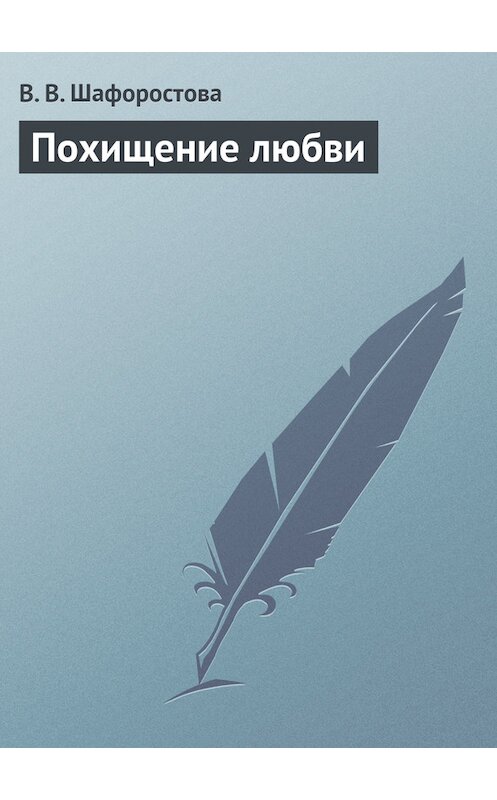 Обложка книги «Похищение любви» автора Виктории Шафоростовы.