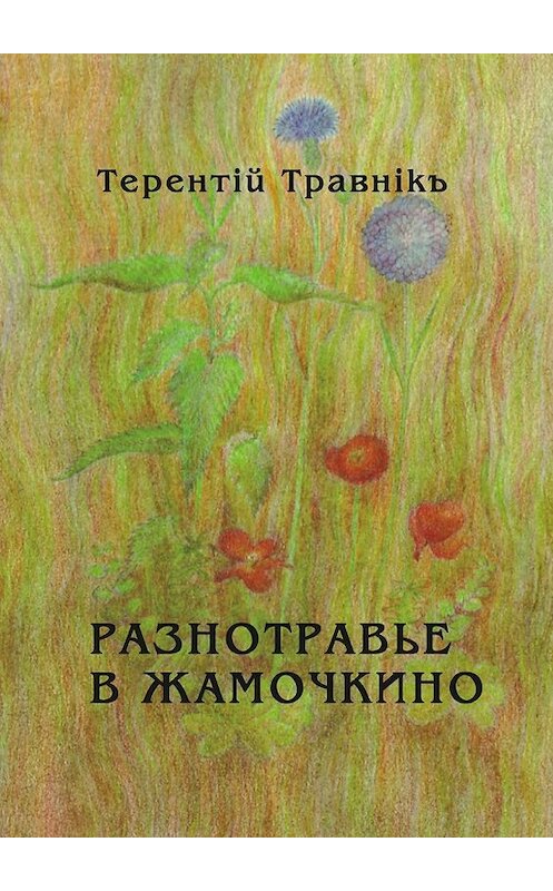 Обложка книги «Разнотравье в Жамочкино. Стихи» автора Терентiй Травнiкъ. ISBN 9785448396694.