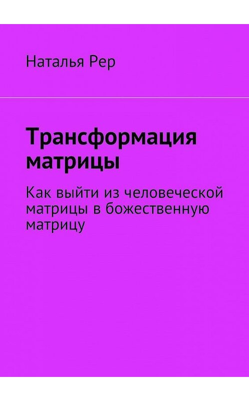 Обложка книги «Трансформация матрицы. Как выйти из человеческой матрицы в божественную матрицу» автора Натальи Рера. ISBN 9785448362866.