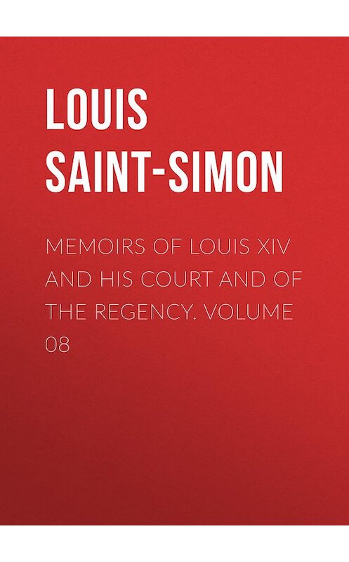 Обложка книги «Memoirs of Louis XIV and His Court and of the Regency. Volume 08» автора Louis Saint-Simon.