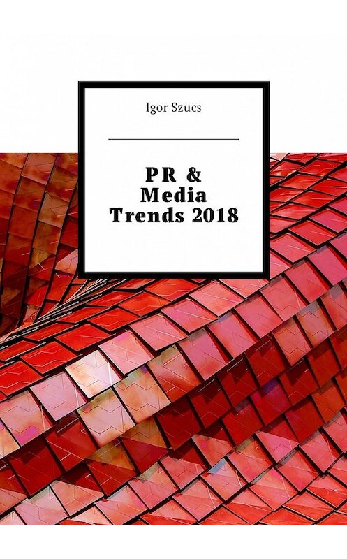 Обложка книги «PR & Media Trends 2018» автора Igor Szucs. ISBN 9785449011312.