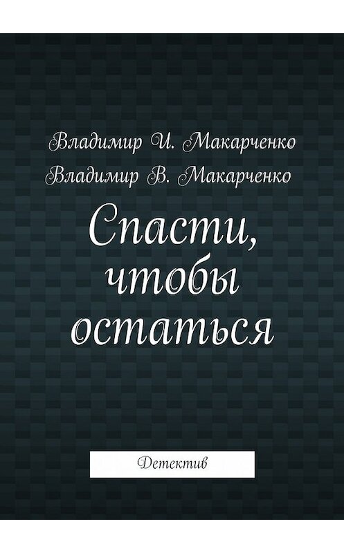 Обложка книги «Спасти, чтобы остаться. Детектив» автора Владимир Макарченко. ISBN 9785448349805.