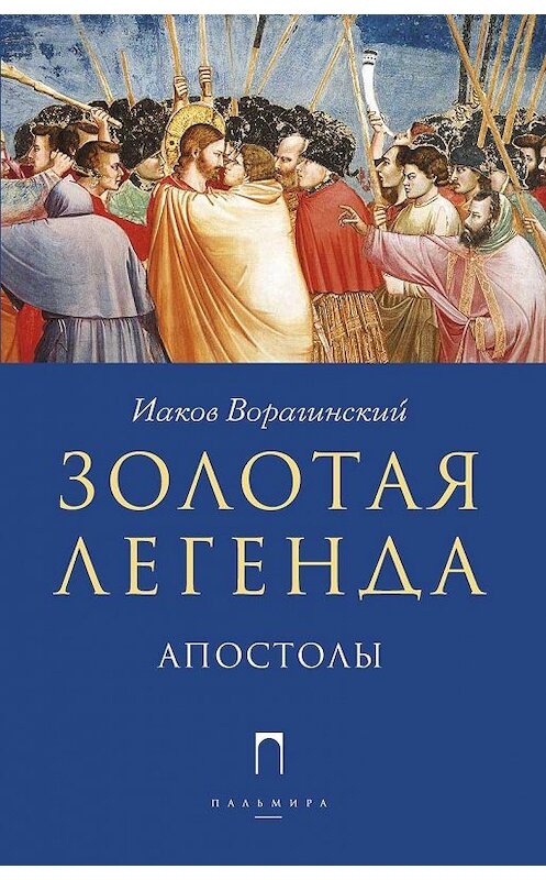 Обложка книги «Золотая легенда. Апостолы» автора Иакова Ворагинския издание 2018 года. ISBN 9785883536914.