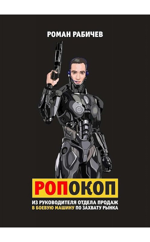 Обложка книги «Ропокоп. Из руководителя отдела продаж в боевую машину по захвату рынка» автора Романа Рабичева. ISBN 9785449665478.