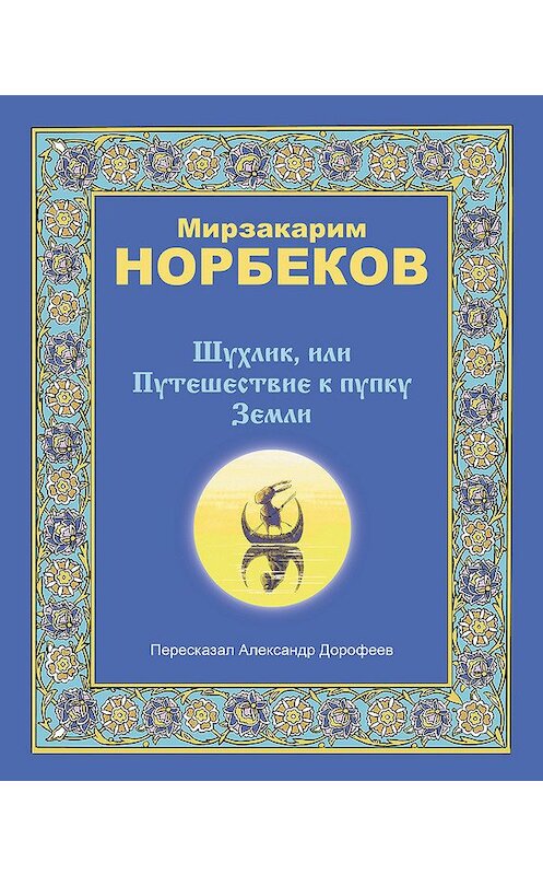 Обложка книги «Шухлик, или Путешествие к пупку Земли» автора Мирзакарима Норбекова издание 2008 года. ISBN 9785170510412.