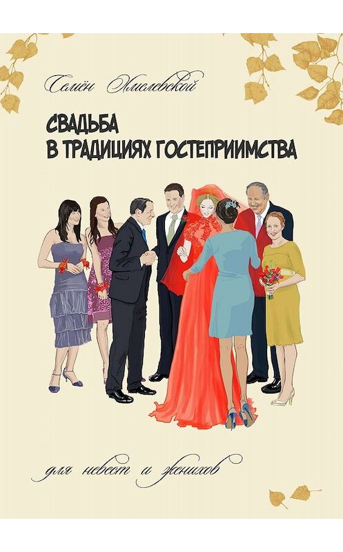 Обложка книги «Свадьба в традициях гостеприимства. Для невест и женихов» автора Семёна Хмелевскоя. ISBN 9785449366160.