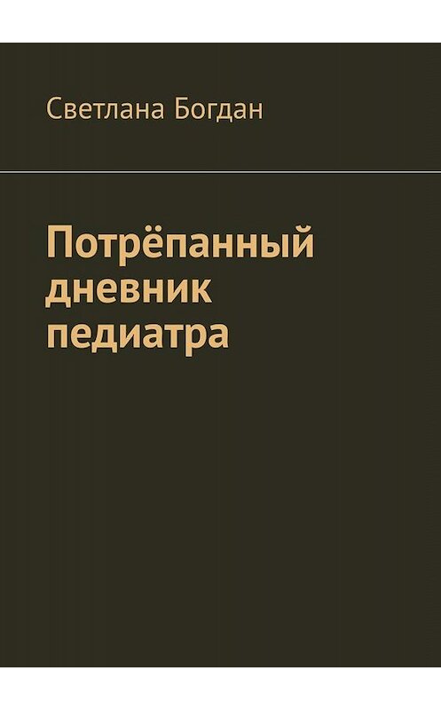 Обложка книги «Потрёпанный дневник педиатра» автора Светланы Богдан. ISBN 9785005067739.