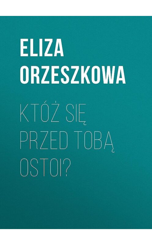 Обложка книги «Któż się przed Tobą ostoi?» автора Eliza Orzeszkowa.