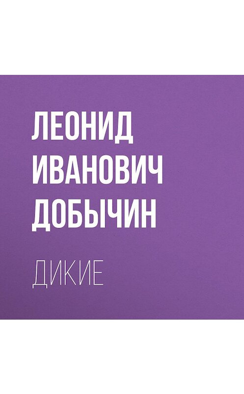 Обложка аудиокниги «Дикие» автора Леонида Добычина.