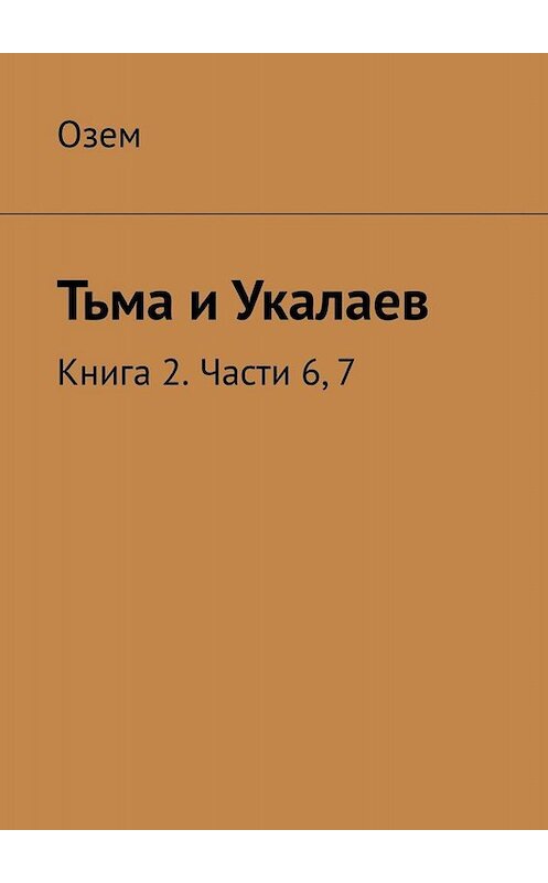 Обложка книги «Тьма и Укалаев. Книга 2. Части 6, 7» автора Озема. ISBN 9785449693921.