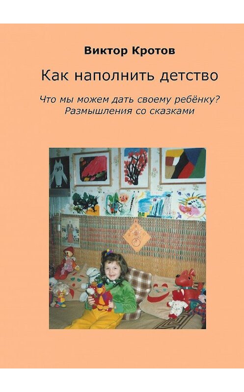 Обложка книги «Как наполнить детство. Что мы можем дать своему ребёнку? Размышления со сказками» автора Виктора Кротова. ISBN 9785448336782.