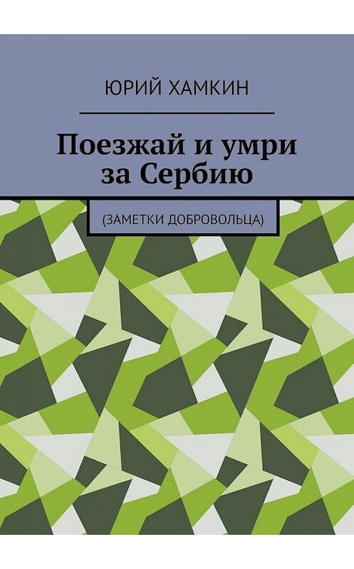 Обложка книги «Поезжай и умри за Сербию. Заметки добровольца» автора Юрия Хамкина. ISBN 9785005040541.