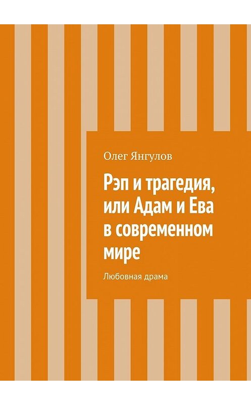 Обложка книги «Рэп и трагедия, или Адам и Ева в современном мире. Любовная драма» автора Олега Янгулова. ISBN 9785448306600.