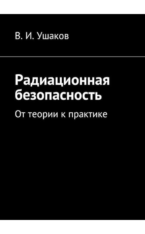 Обложка книги «Радиационная безопасность. От теории к практике» автора Владимира Ушакова. ISBN 9785449004369.