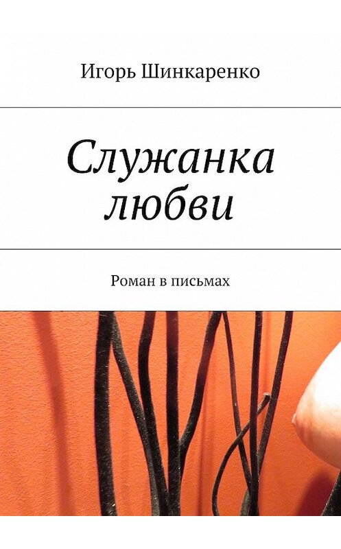 Обложка книги «Служанка любви. Роман в письмах» автора Игорь Шинкаренко. ISBN 9785449066527.