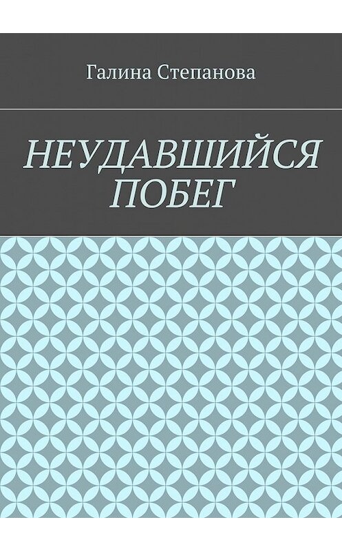 Обложка книги «Неудавшийся побег» автора Галиной Степановы. ISBN 9785448392610.