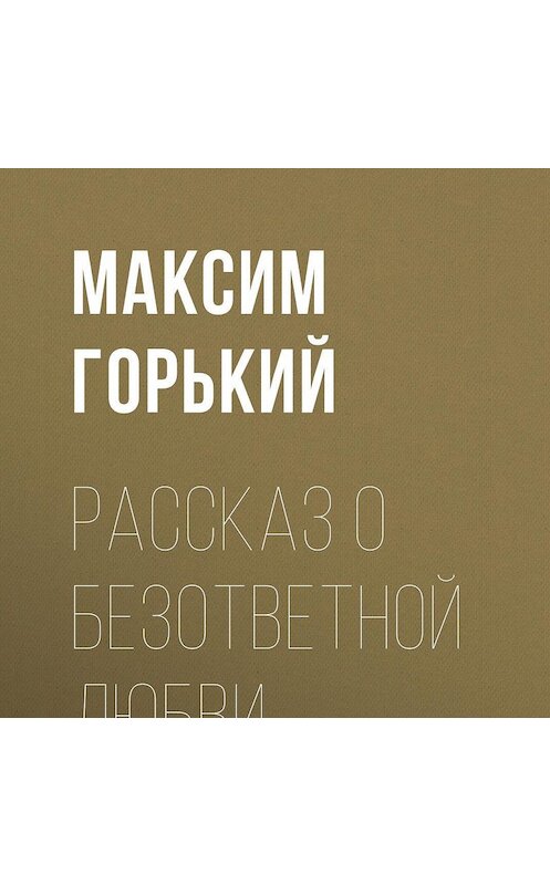 Обложка аудиокниги «Рассказ о безответной любви» автора Максима Горькия.