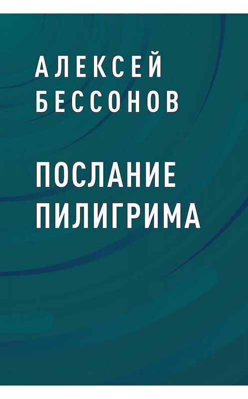 Обложка книги «Послание пилигрима» автора Алексея Бессонова.