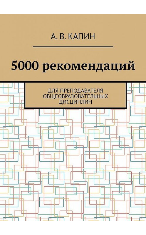 Обложка книги «5000 рекомендаций. Для преподавателя общеобразовательных дисциплин» автора Артема Капина. ISBN 9785005127457.