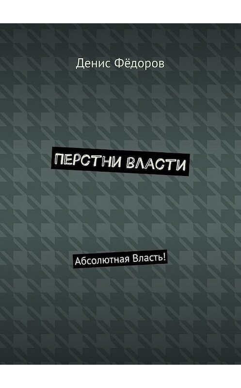 Обложка книги «Перстни власти. Абсолютная Власть!» автора Дениса Фёдорова. ISBN 9785449642011.