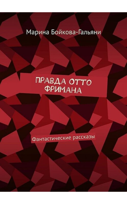 Обложка книги «Правда Отто Фримана. Фантастические рассказы» автора Мариной Бойкова-Гальяни. ISBN 9785005091345.