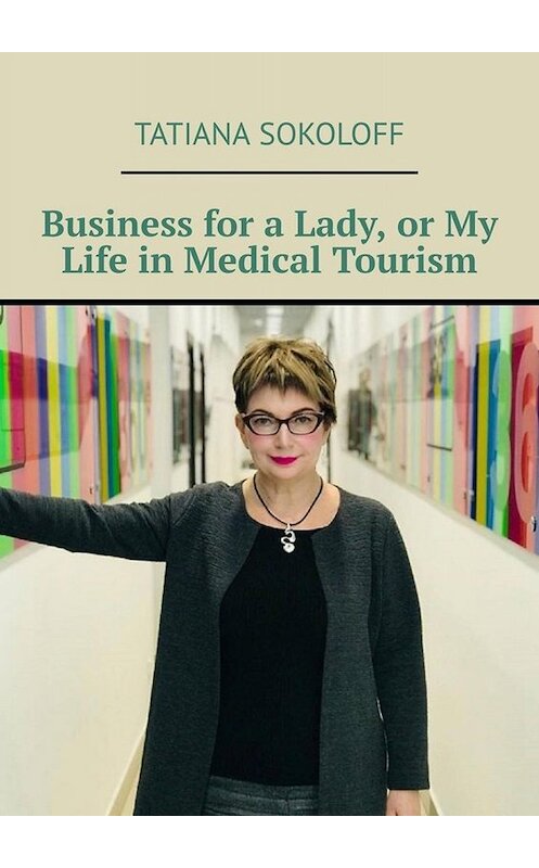 Обложка книги «Business for a Lady, or My Life in Medical Tourism» автора Tatiana Sokoloff. ISBN 9785449829016.