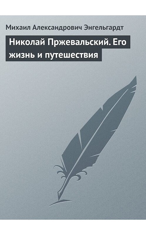 Обложка книги «Николай Пржевальский. Его жизнь и путешествия» автора Михаила Энгельгардта.