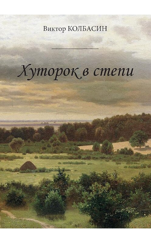 Обложка книги «Хуторок в степи (сборник)» автора Виктора Колбасина издание 2019 года. ISBN 9785001501329.