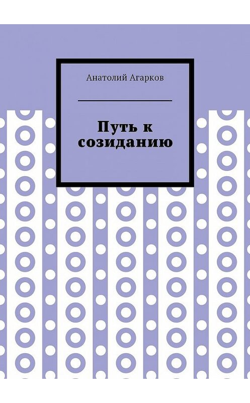 Обложка книги «Путь к созиданию» автора Анатолия Агаркова. ISBN 9785449031525.
