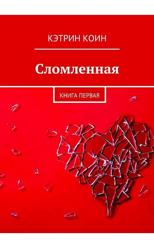 Обложка книги «Сломленная. Книга первая» автора Кэтрина Коина. ISBN 9785449023537.