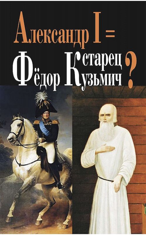 Обложка книги «Александр I = старец Фёдор Кузьмич?» автора  издание 2010 года. ISBN 9785815909601.