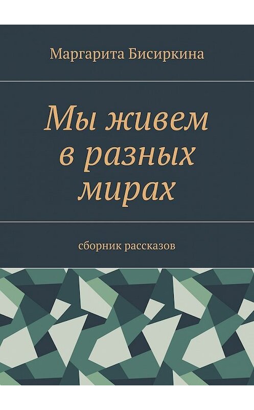 Обложка книги «Мы живем в разных мирах. Сборник рассказов» автора Маргарити Бисиркины. ISBN 9785448538131.
