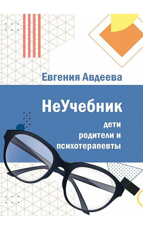 Обложка книги «Дети, родители и психотерапевты. НеУчебник» автора Евгении Авдеевы. ISBN 9785005189080.