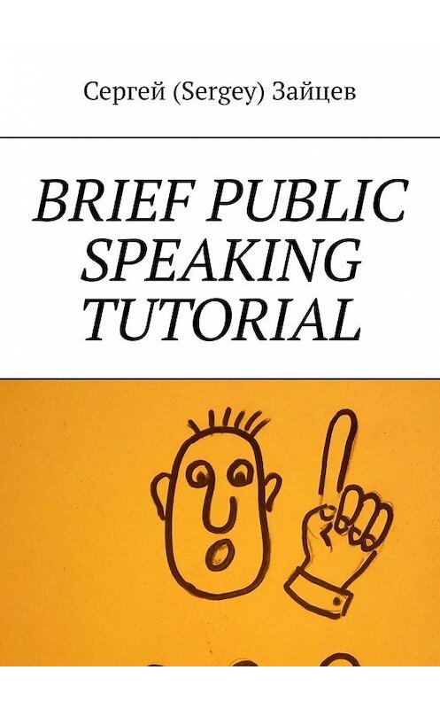 Обложка книги «Brief public speaking tutorial» автора Сергей (sergey) Зайцева. ISBN 9785449649935.