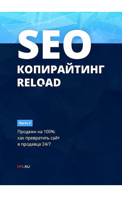 Обложка книги «SEO-копирайтинг. RELOAD. Часть 1. Продажи на 100%: как превратить сайт в продавца 24/7» автора 1ps.ru. ISBN 9785448593871.