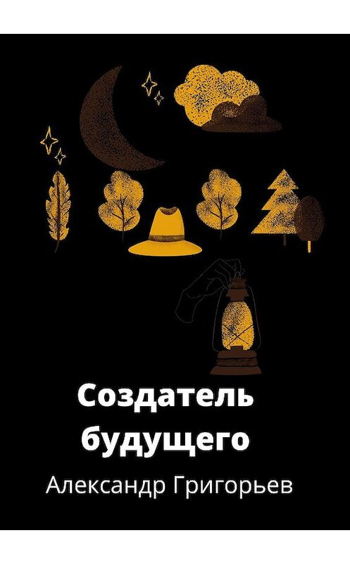 Обложка книги «Создатель Будущего» автора Александра Григорьева. ISBN 9785449617415.