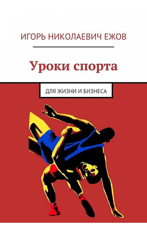 Обложка книги «Уроки спорта. Для Жизни и Бизнеса» автора Игоря Ежова. ISBN 9785449070098.