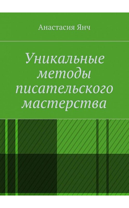 Обложка книги «Уникальные методы писательского мастерства» автора Анастасии Янча. ISBN 9785447487713.
