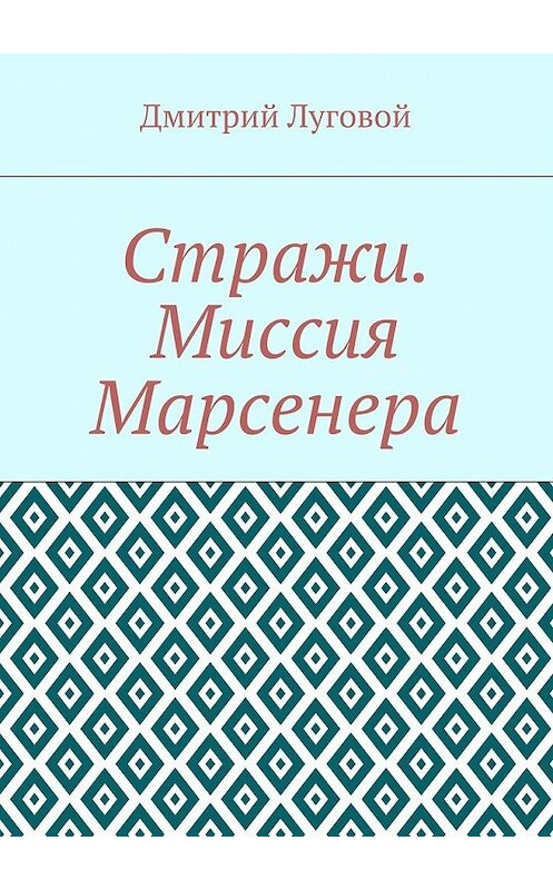 Обложка книги «Стражи. Миссия Марсенера» автора Дмитрия Луговоя. ISBN 9785448348150.